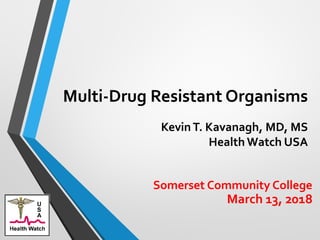 Multi-Drug Resistant Organisms
March 13, 2018
KevinT. Kavanagh, MD, MS
Health Watch USA
Somerset Community College
 