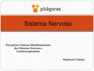 Sistema Nervoso
Stéphanie Valente
Disciplina: Ciências Morfofuncionais
dos Sistemas Nervoso e
Cardiorrespiratório
 