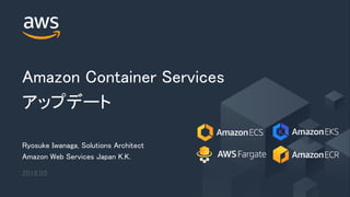 © 2018, Amazon Web Services, Inc. or its Affiliates. All rights reserved.
Amazon Container Services
アップデート
Ryosuke Iwanaga, Solutions Architect
Amazon Web Services Japan K.K.
2018.03
 