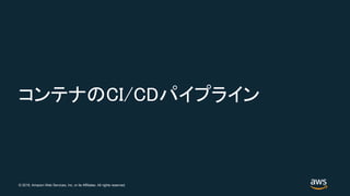 © 2018, Amazon Web Services, Inc. or its Affiliates. All rights reserved.
コンテナのCI/CDパイプライン
 