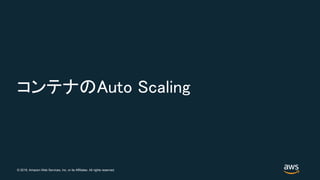 © 2018, Amazon Web Services, Inc. or its Affiliates. All rights reserved.
コンテナのAuto Scaling
 
