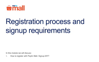 Registration process and
signup requirements
In this module we will discuss:
1. How to register with Paytm Mall- Signup DIY?
 