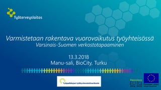 Varmistetaan rakentava vuorovaikutus työyhteisössä
Varsinais-Suomen verkostotapaaminen
13.3.2018
Manu-sali, BioCity, Turku
 
