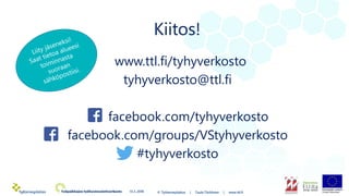 Kiitos!
www.ttl.fi/tyhyverkosto
tyhyverkosto@ttl.fi
facebook.com/tyhyverkosto
facebook.com/groups/VStyhyverkosto
#tyhyverk...