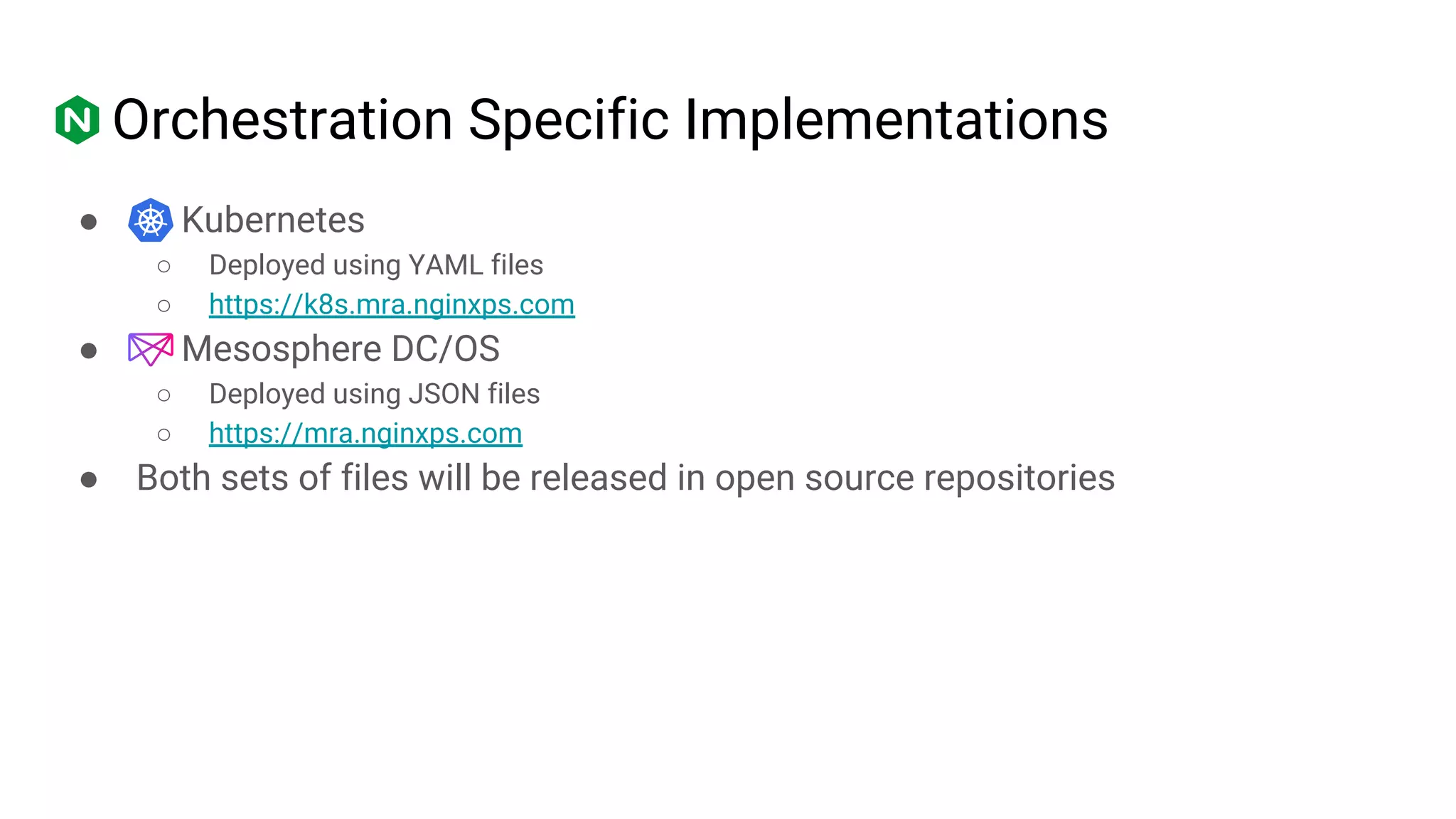Orchestration Specific Implementations
● Kubernetes
○ Deployed using YAML files
○ https://k8s.mra.nginxps.com
● Mesosphere DC/OS
○ Deployed using JSON files
○ https://mra.nginxps.com
● Both sets of files will be released in open source repositories
 