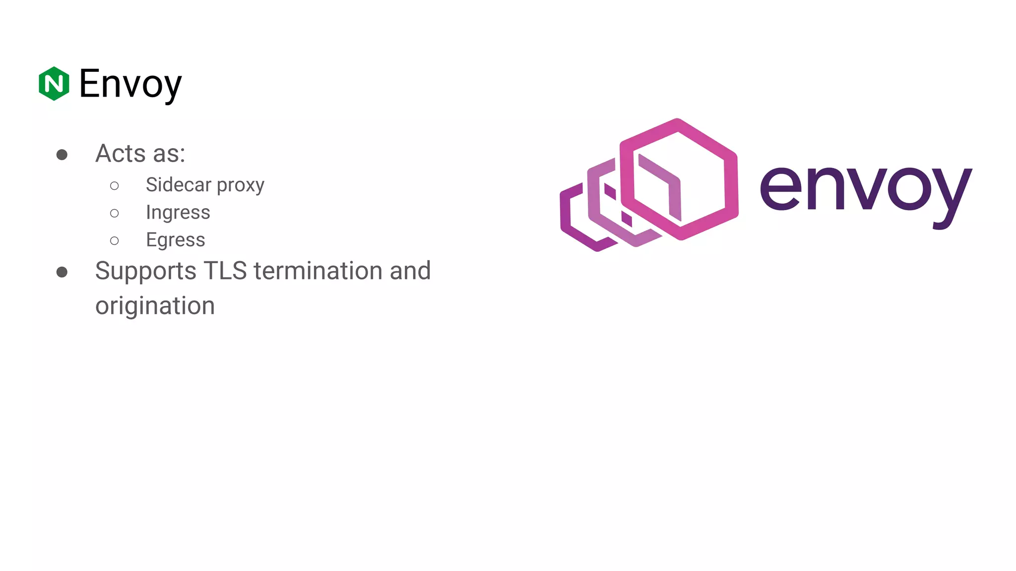 Envoy
● Acts as:
○ Sidecar proxy
○ Ingress
○ Egress
● Supports TLS termination and
origination
 