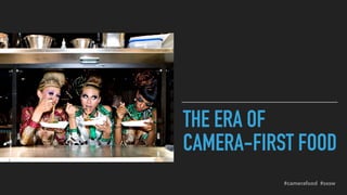 THE ERA OF
CAMERA-FIRST FOOD
#camerafood #sxsw
 