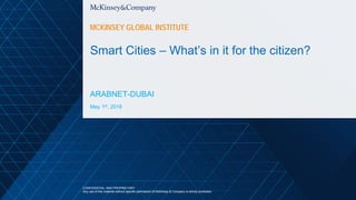 Smart Cities – What’s in it for the citizen?
ARABNET-DUBAI
CONFIDENTIAL AND PROPRIETARY
Any use of this material without specific permission of McKinsey & Company is strictly prohibited
MCKINSEY GLOBAL INSTITUTE
May 1st, 2018
 