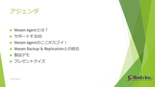 アジェンダ
 Veeam Agentとは？
 サポートするOS
 Veeam Agentのここがスゴイ！
 Veeam Backup & Replicationとの統合
 製品デモ
 プレゼントクイズ
© 2018 Climb Inc. 2
 