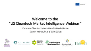 Welcome	to	the	
“US	Cleantech	Market	Intelligence	Webinar”
European	Cleantech InternationalizationInitiative	
15th	of March	2018,	3-5	pm (MEZ)
 