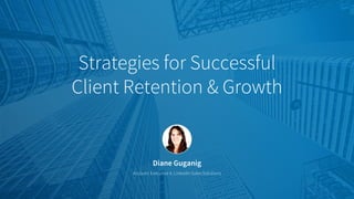 Diane Guganig
Account Executive 4, LinkedIn Sales Solutions
Strategies for Successful
Client Retention & Growth
 