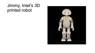 Jimmy, Intel’s 3D
printed robot
 
