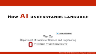 How AI understands language
Wei Xu
Department of Computer Science and Engineering
March-15-2018 @ Women in Analytics Conference
 