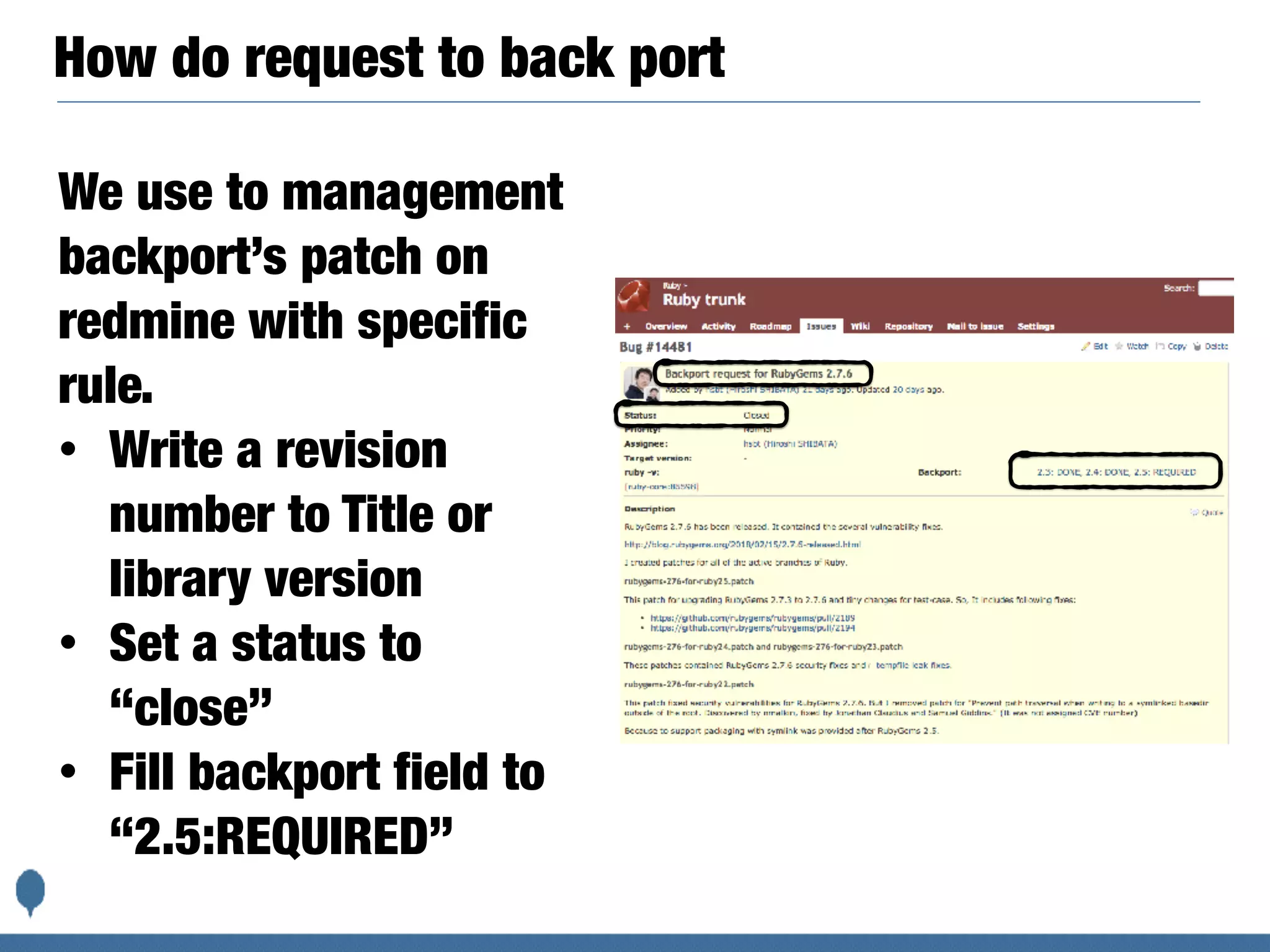 How do request to back port
We use to management
backport’s patch on
redmine with specific
rule.
• Write a revision
number to Title or
library version
• Set a status to
“close”
• Fill backport field to
“2.5:REQUIRED”
 