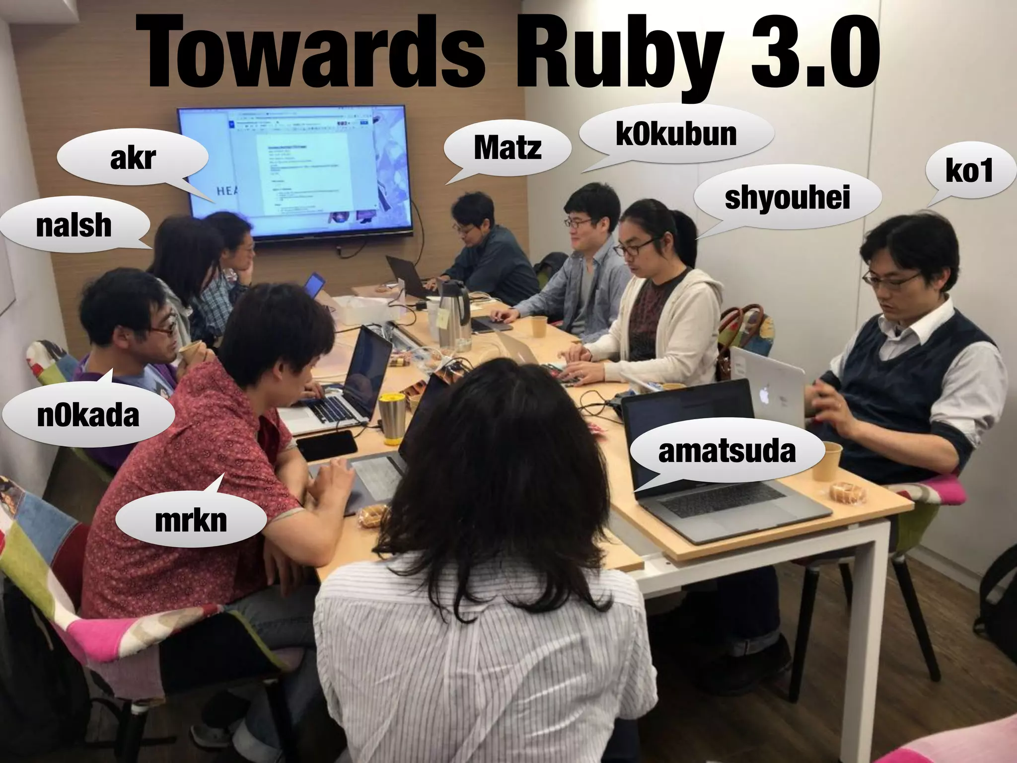 Matz k0kubun
ko1
shyouhei
amatsuda
mrkn
akr
nalsh
n0kada
Towards Ruby 3.0
 
