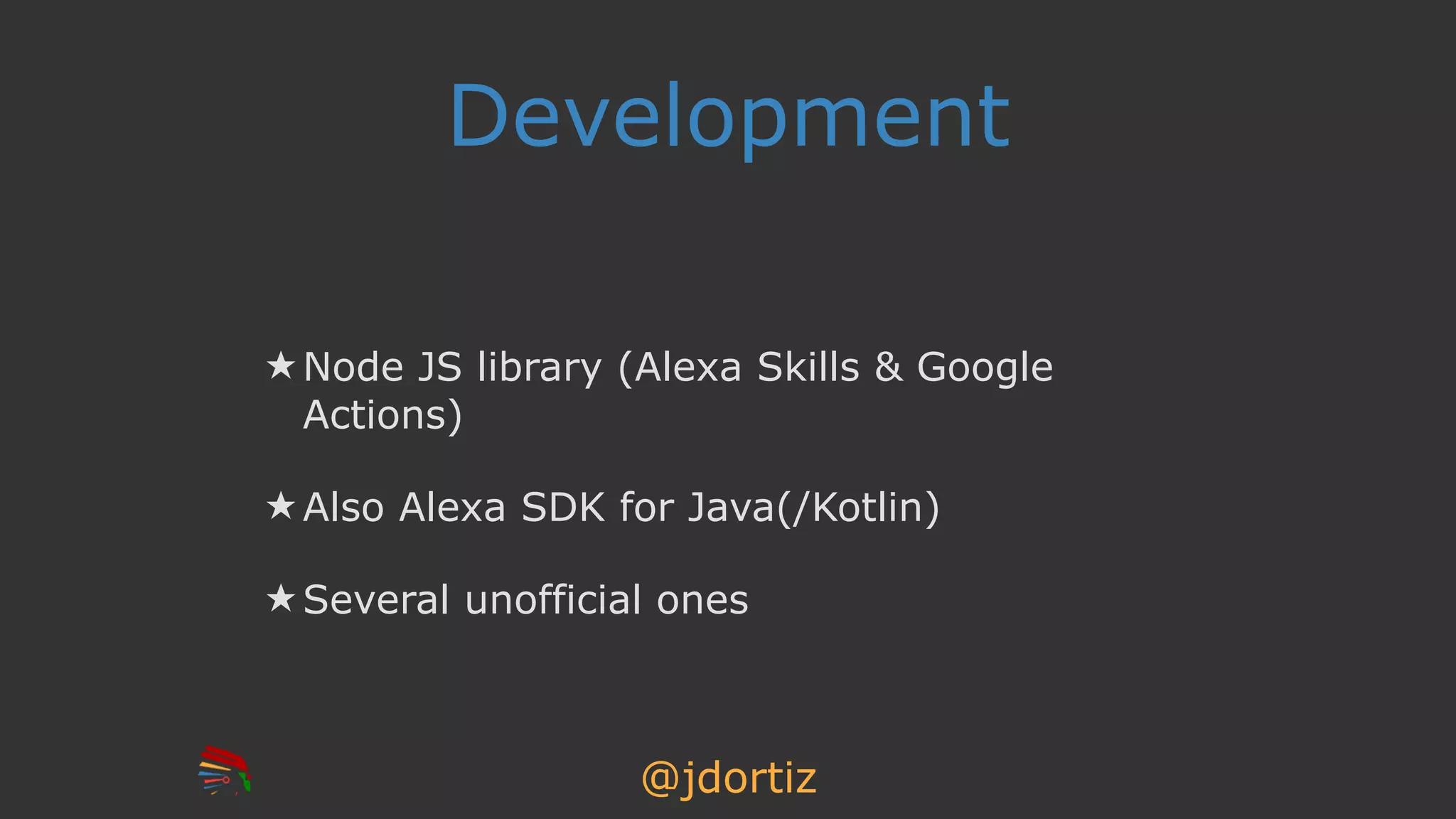 @jdortiz
Development
★ Node JS library (Alexa Skills & Google
Actions)
★ Also Alexa SDK for Java(/Kotlin)
★ Several unofficial ones
 