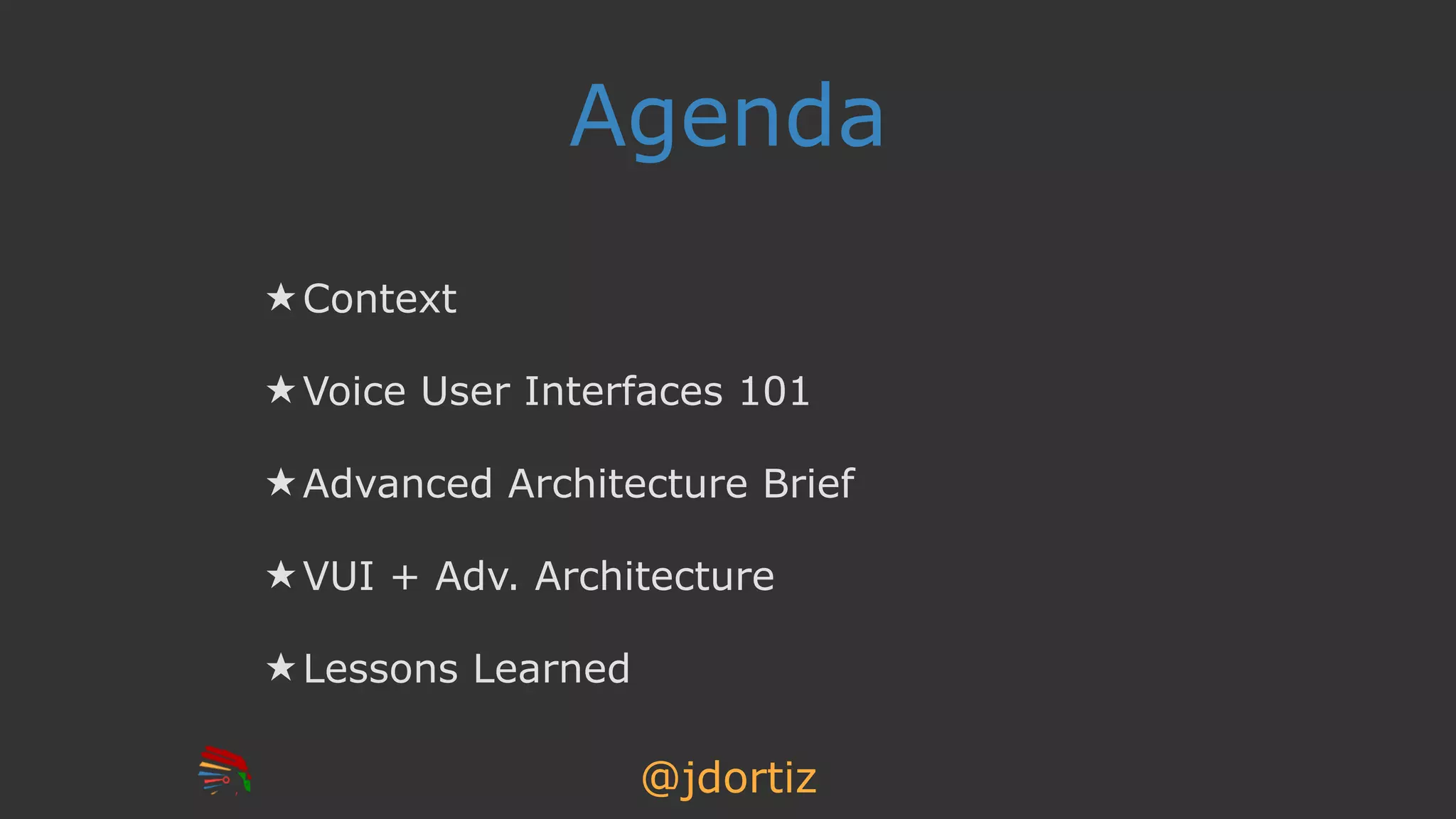 @jdortiz
Agenda
★ Context
★ Voice User Interfaces 101
★ Advanced Architecture Brief
★ VUI + Adv. Architecture
★ Lessons Learned
 