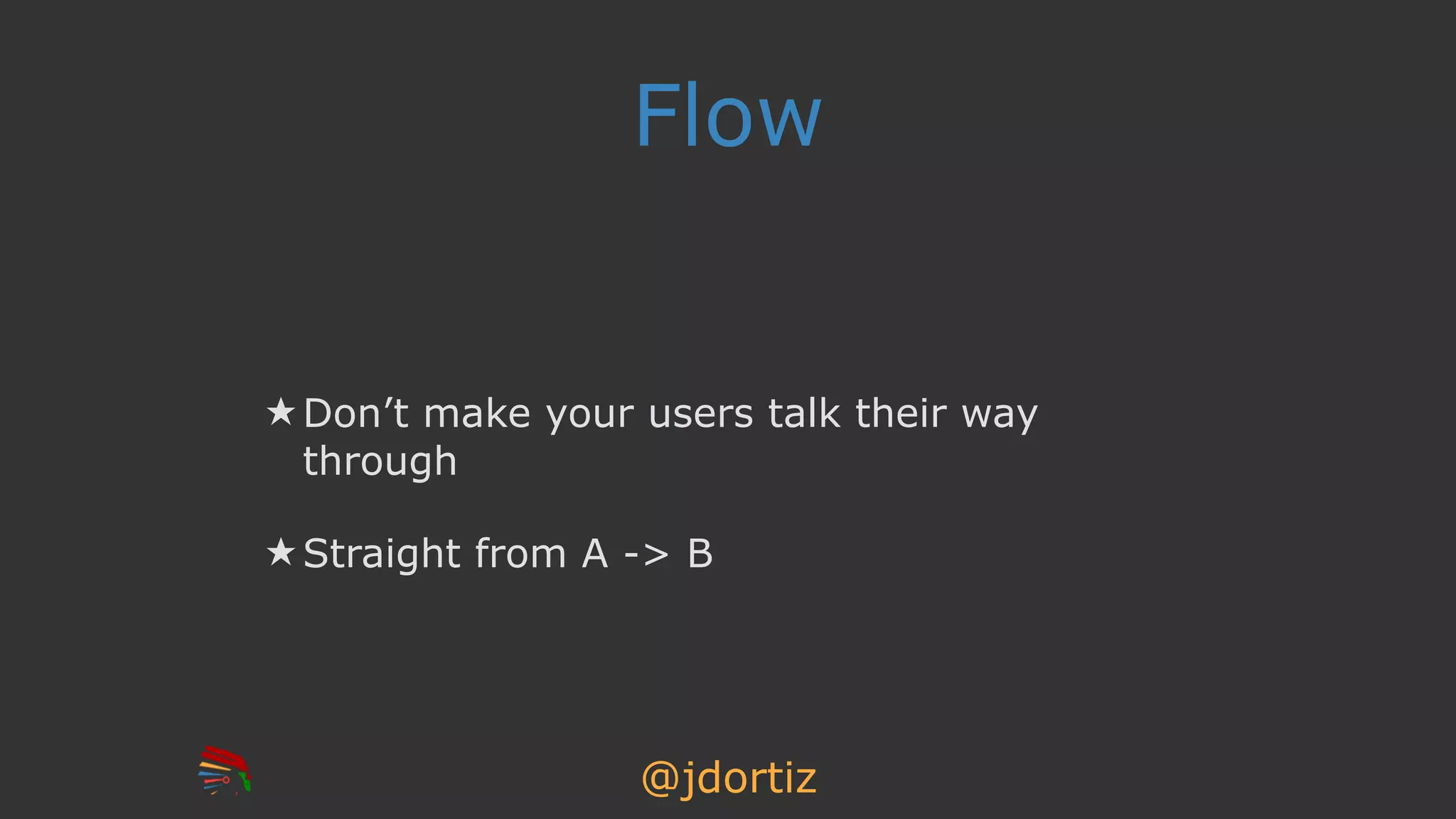 @jdortiz
Flow
★ Don’t make your users talk their way
through
★ Straight from A -> B
 