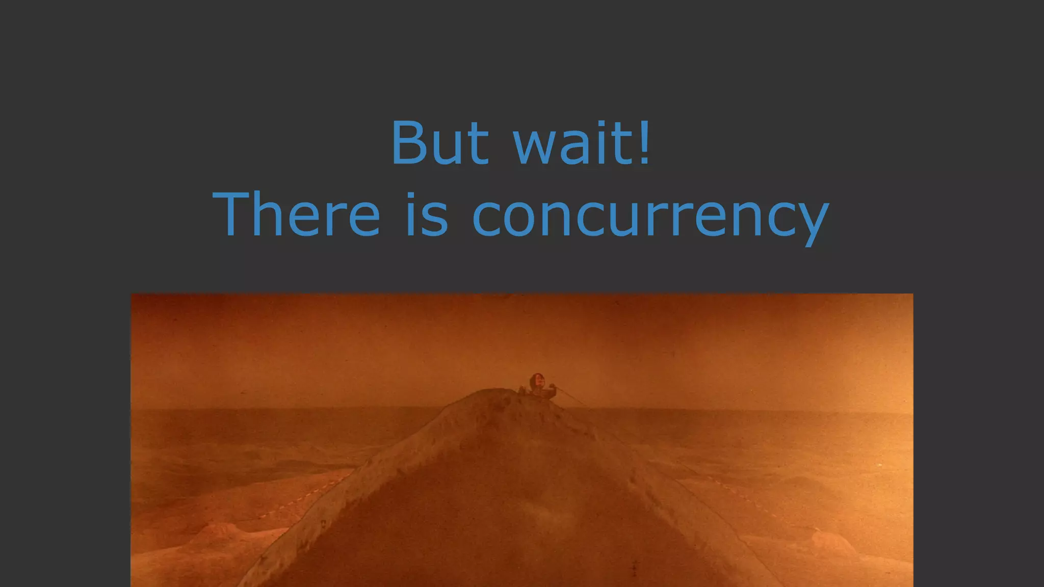 But wait!
There is concurrency
 