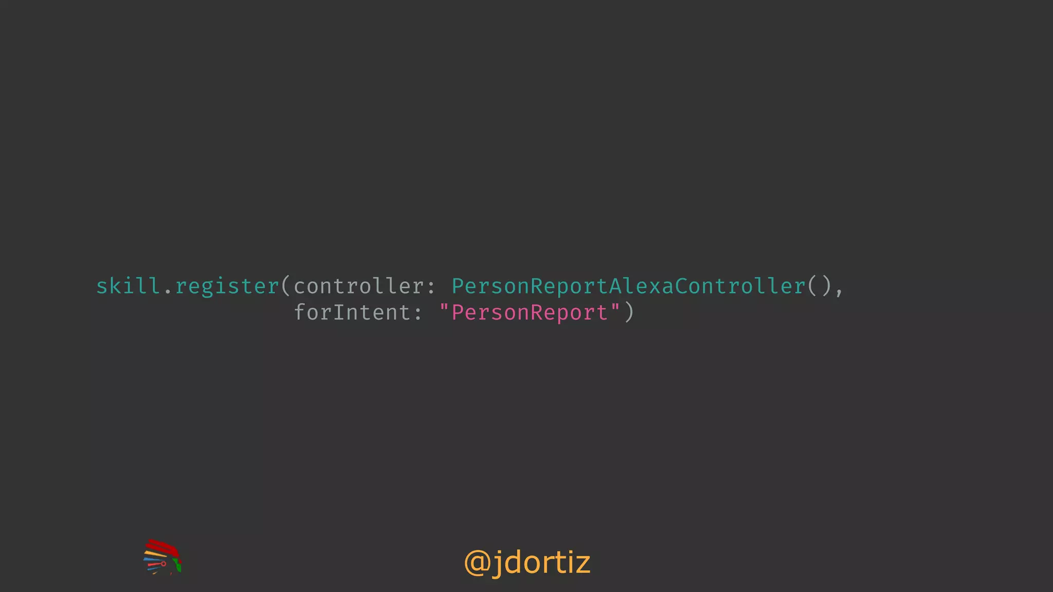 @jdortiz
skill.register(controller: PersonReportAlexaController(),
forIntent: "PersonReport")
 