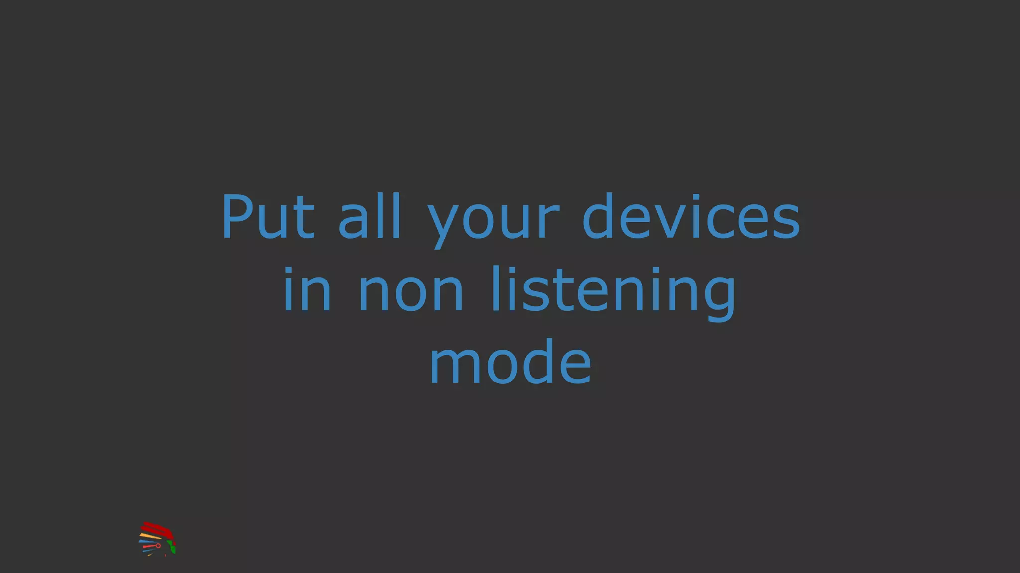 Put all your devices
in non listening
mode
 