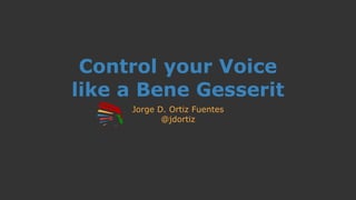Control your Voice
like a Bene Gesserit
Jorge D. Ortiz Fuentes
@jdortiz
 