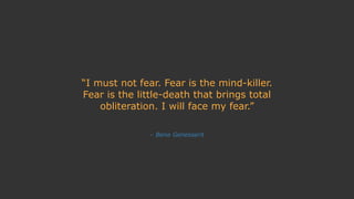 – Bene Genesserit
“I must not fear. Fear is the mind-killer.
Fear is the little-death that brings total
obliteration. I wi...