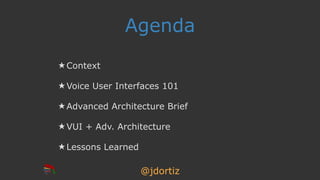 @jdortiz
Agenda
★ Context
★ Voice User Interfaces 101
★ Advanced Architecture Brief
★ VUI + Adv. Architecture
★ Lessons Le...