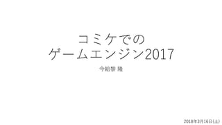 コミケでの
ゲームエンジン2017
今給黎 隆
2018年3月16日(土)
 
