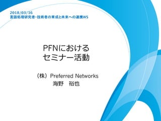 PFN
Preferred Networks
2018/03/16
WS
 
