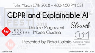 GDPR and Explainable AI
Daniele Magazzeni
Marco Ciurcina
Presented by Pietro Calorio
Turin, March 17th 2018 – 4:00-4:50 PM CET
GDPR e Explainable AI - slide 1 di 20CLBFEST 2018
 