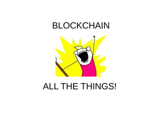 BLOCKCHAIN
ALL THE THINGS!
 