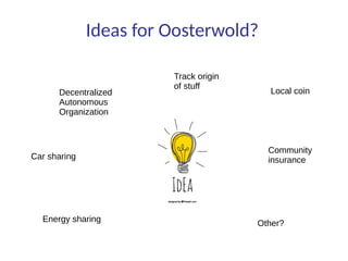 Ideas for Oosterwold?
Local coin
Community
insurance
Energy sharing
Decentralized
Autonomous
Organization
Other?
Track origin
of stuff
Car sharing
 