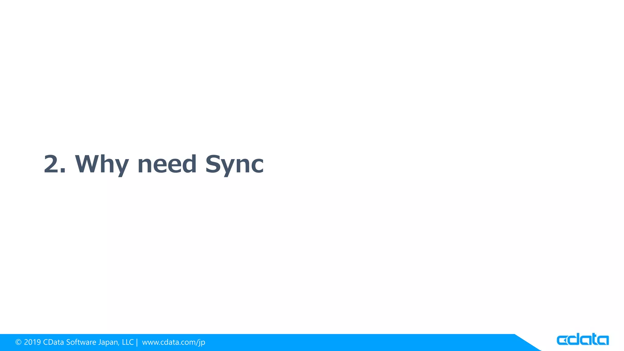 © 2019 CData Software Japan, LLC | www.cdata.com/jp
2. Why need Sync
 