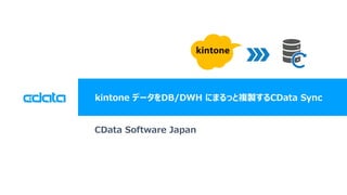 © 2019 CData Software Japan, LLC | www.cdata.com/jp
kintone データをDB/DWH にまるっと複製するCData Sync
CData Software Japan
 