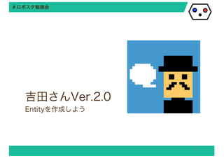 ＃＃ロロボボススタタ勉勉強強会会
吉田さんVer.2.0
Entityを作成しよう
35
 