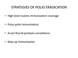 STRATEGIES OF POLIO ERADICATION
• High level routine immunization coverage
• Pulse polio immunization
• Acute flaccid paralysis surveillance
• Mop up immunization
 