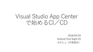 Visual Studio App Center
で始めるCI／CD
2018/03/19
Android Test Night #3
なかしょ（中島進也）
 