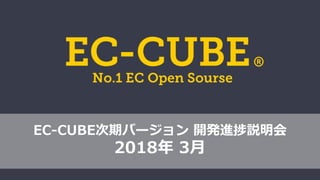 EC-CUBE次期バージョン 開発進捗説明会
2018年 3月
 