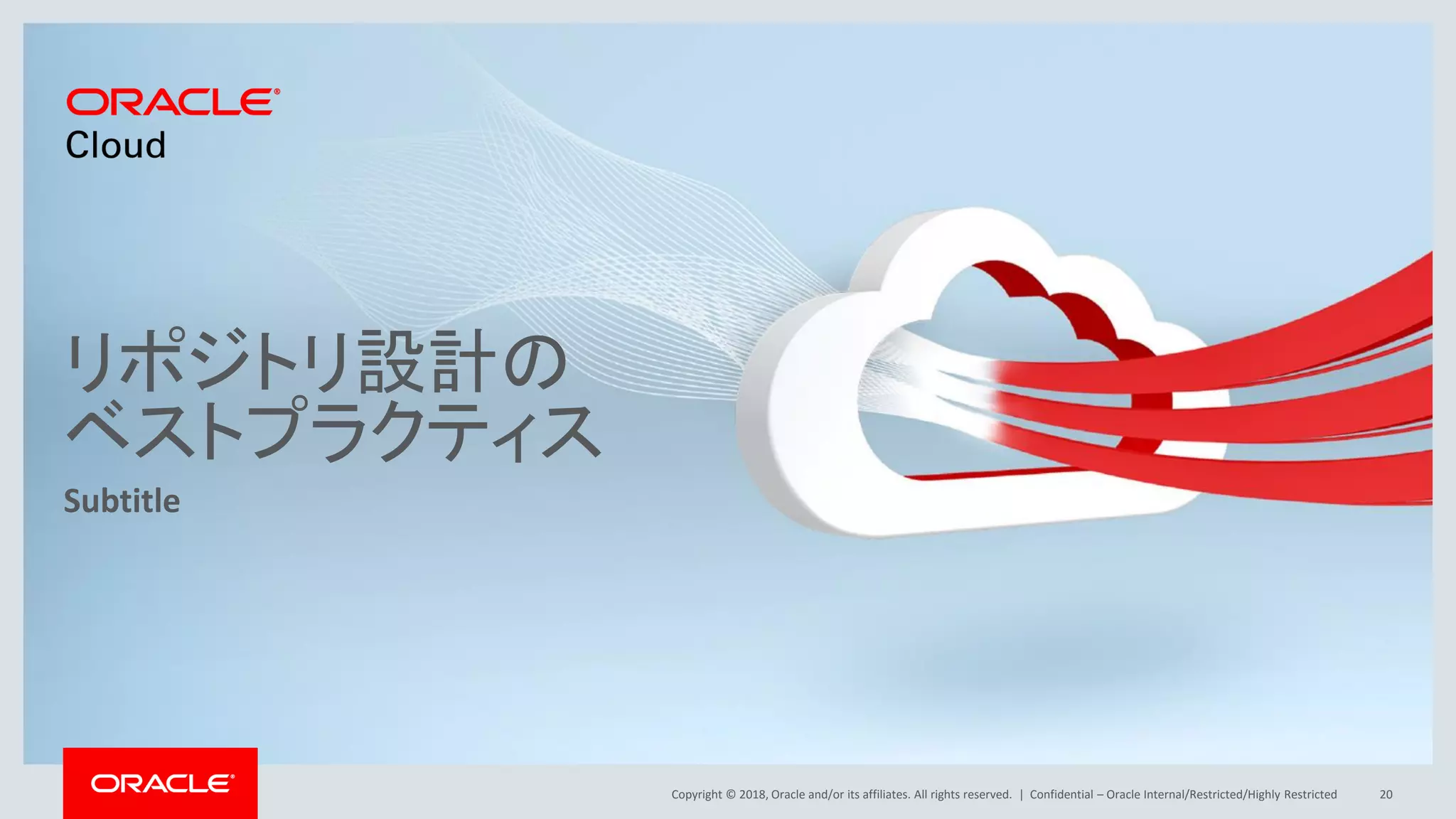 Copyright © 2018, Oracle and/or its affiliates. All rights reserved. |
リポジトリ設計の
ベストプラクティス
Subtitle
Confidential – Oracle Internal/Restricted/Highly Restricted 20
 