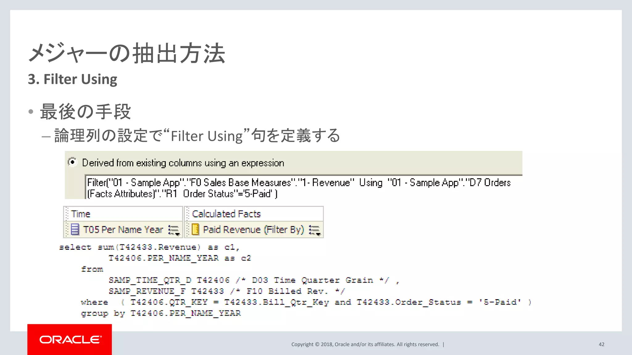 Copyright © 2018, Oracle and/or its affiliates. All rights reserved. |
メジャーの抽出方法
• 最後の手段
– 論理列の設定で“Filter Using”句を定義する
3. Filter Using
42
 