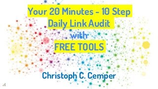 Your 20 Minutes - 10 Step
Daily Link Audit
with
FREE TOOLS
Christoph C. Cemper
 