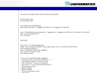 #Connecting to a BioSQL database -http://biopython.org/wiki/BioSQL
from Bio import Entrez
from Bio import SeqIO
from BioSQL import BioSeqDatabase
#db= pymysql.connect(host = "localhost",port=8889,user="root",passwd="root",db="db")
server = BioSeqDatabase.open_database(driver = "pymysql",host = "localhost",port=8889,user="root",passwd="root",db="db")
#db = server.new_database("test")
db = server["test"]
import pprint
Entrez.email = "A.N.Other@example.com"
handle = Entrez.efetch(db="nucleotide", rettype="gb", retmode="text", id="6273291,6273290,6273289")
print ("Loading into BIOSQL")
count = db.load(SeqIO.parse(handle, "genbank"))
print ("Loaded %i records" % count)
server.adaptor.commit()
for seq_record in SeqIO.parse(handle, "genbank"):
print (seq_record.id, seq_record.description[:50] + "...")
print ("Sequence length %i," % len(seq_record))
print ("%i features," % len(seq_record.features))
print ("from: %s" % seq_record.annotations["source"])
pprint.pprint(seq_record)
# pprint ("Loading")
#load into BIOSQL
# db.load_seqrecord(seq_record)
 