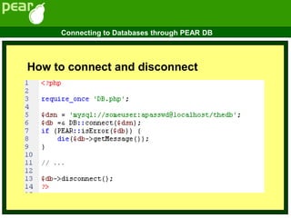 How to connect and disconnect
Connecting to Databases through PEAR DB
 