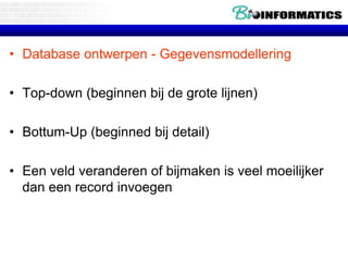 • Database ontwerpen - Gegevensmodellering
• Top-down (beginnen bij de grote lijnen)
• Bottum-Up (beginned bij detail)
• Een veld veranderen of bijmaken is veel moeilijker
dan een record invoegen
 