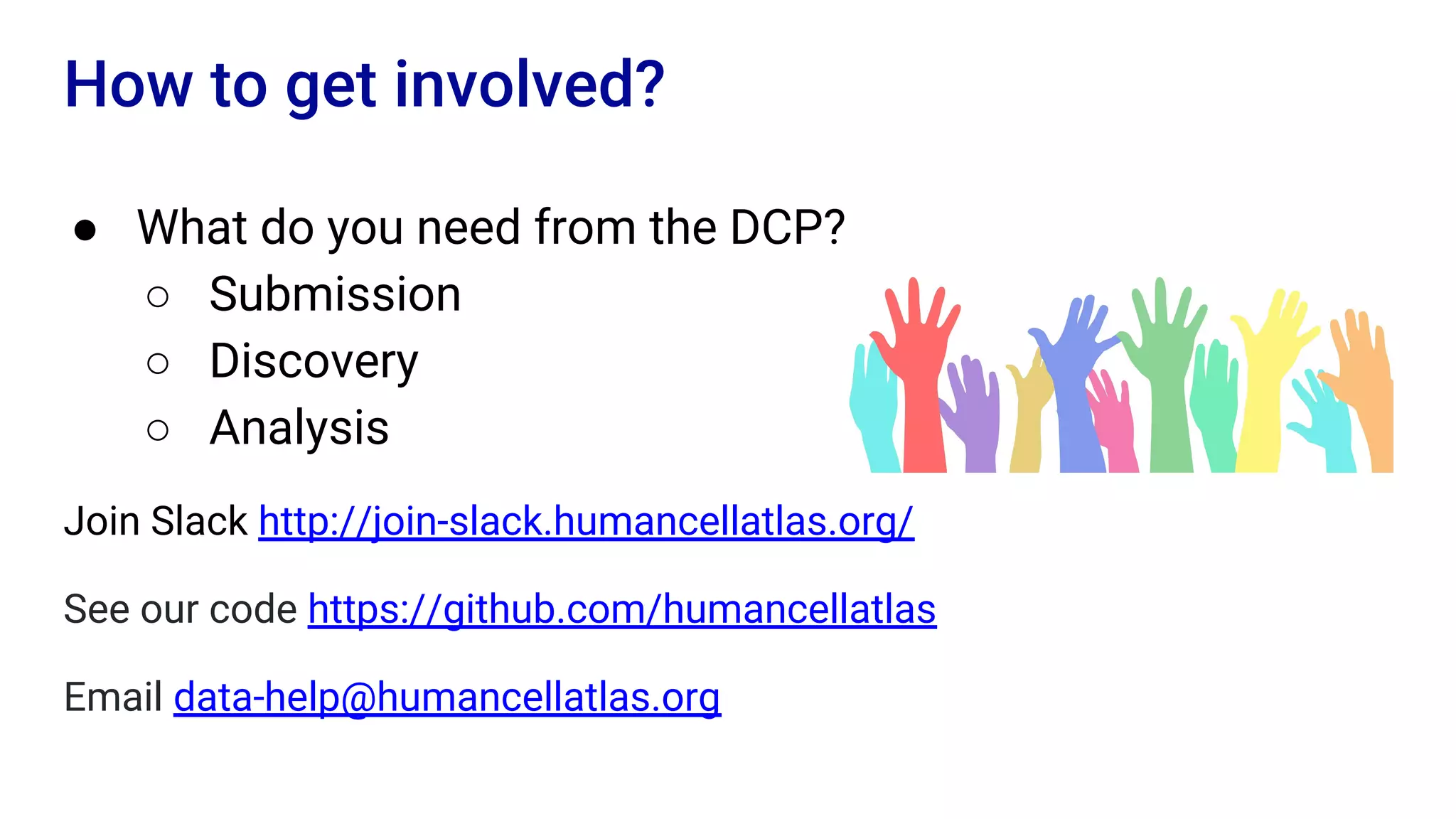 ● What do you need from the DCP?
○ Submission
○ Discovery
○ Analysis
Join Slack http://join-slack.humancellatlas.org/
See our code https://github.com/humancellatlas
Email data-help@humancellatlas.org
How to get involved?
 