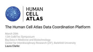 The Human Cell Atlas Data Coordination Platform
March 20th
12th CeBiTec Symposium
Big Data in Medicine and Biotechnology
Center for Interdisciplinary Research (ZiF), Bielefeld University
Laura Clarke
 