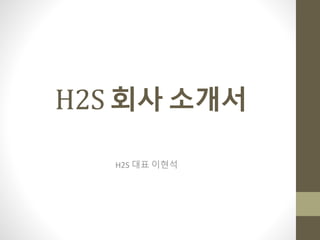 H2S 회사 소개서
H2S 대표 이현석
 