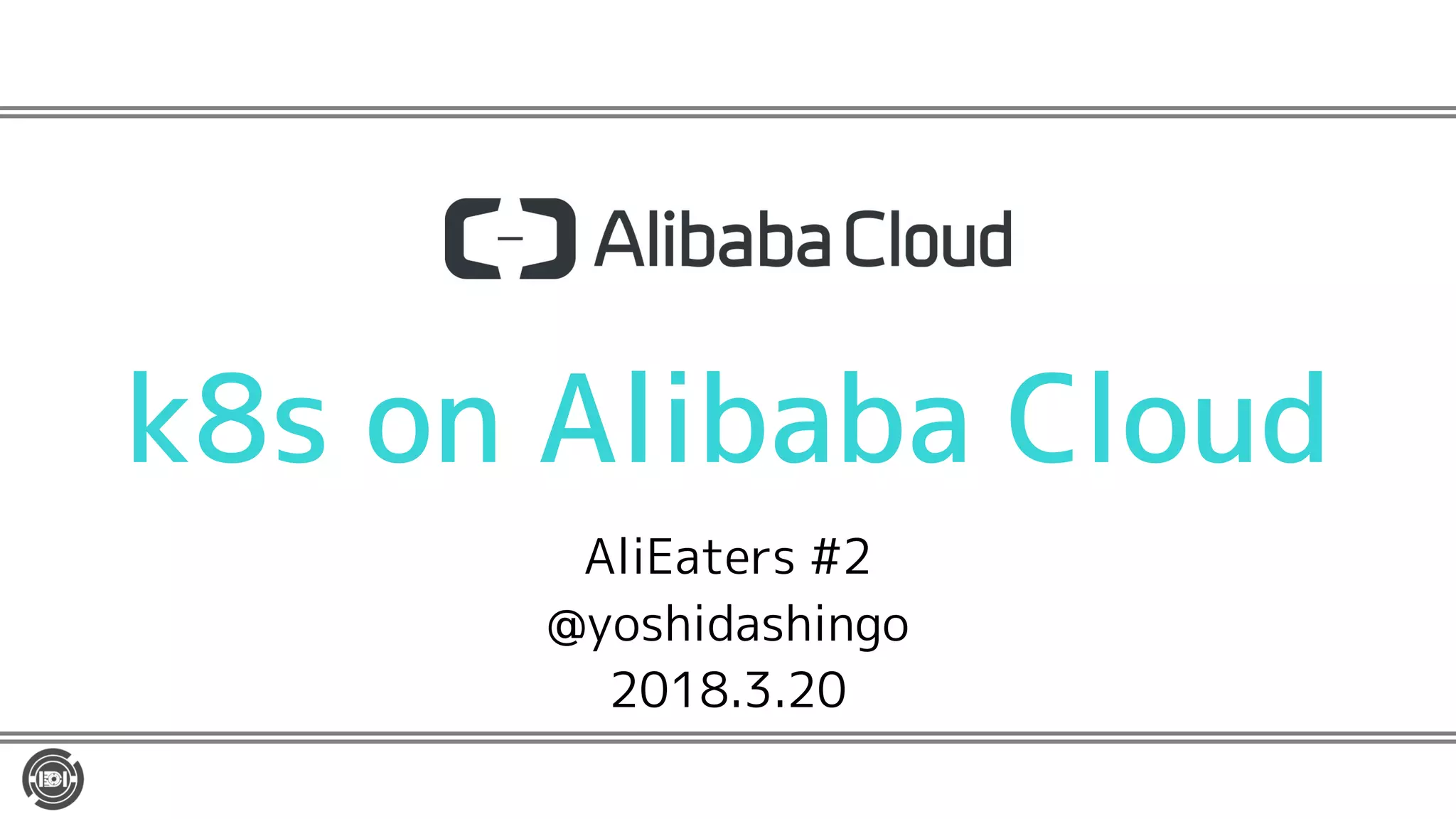 k8s on Alibaba Cloud
AliEaters #2
@yoshidashingo
2018.3.20
 