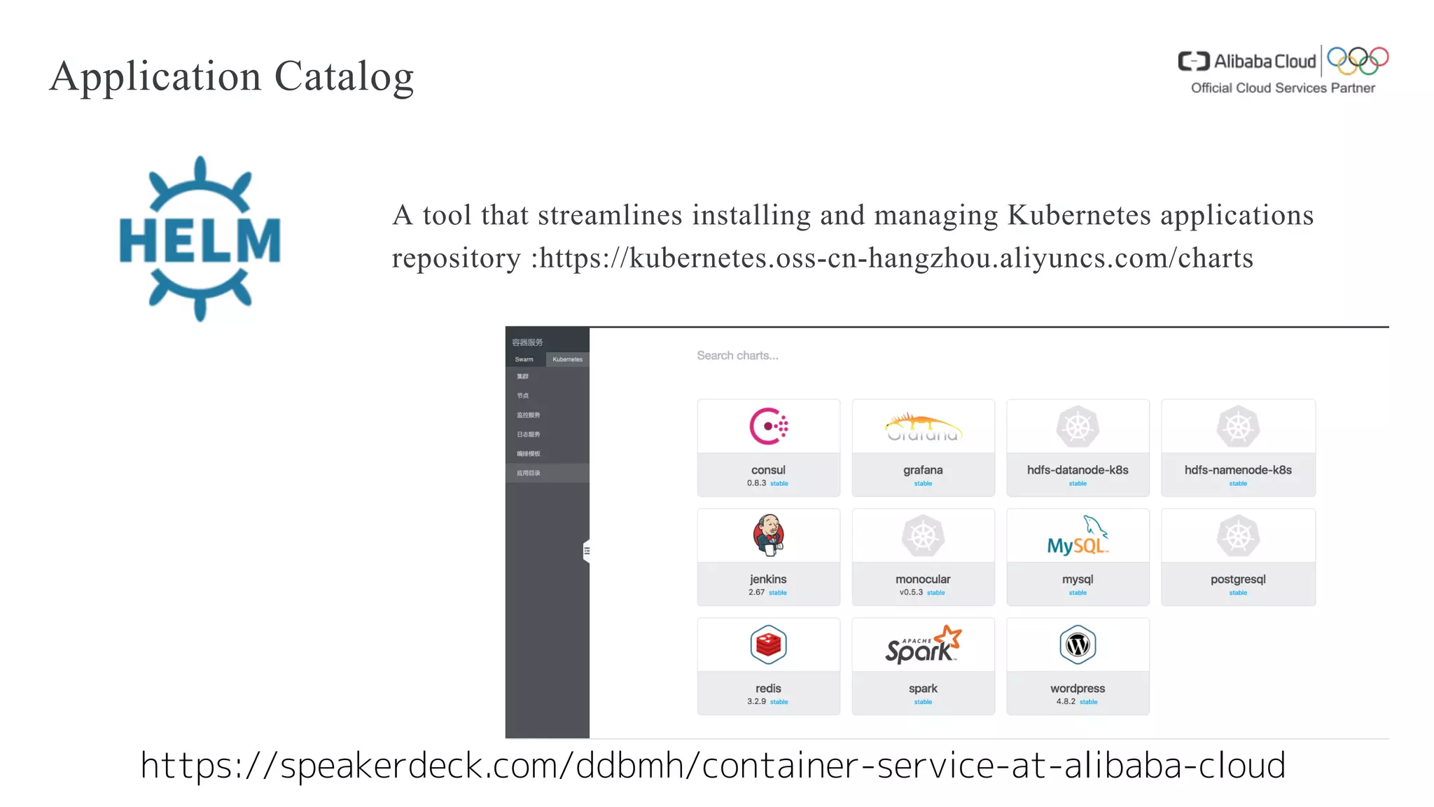 Application Catalog
A tool that streamlines installing and managing Kubernetes applications
repository :https://kubernetes.oss-cn-hangzhou.aliyuncs.com/charts
https://speakerdeck.com/ddbmh/container-service-at-alibaba-cloud
 